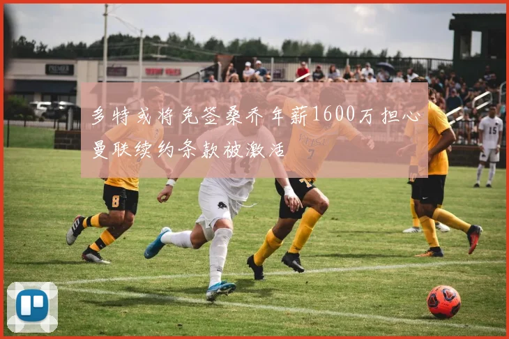 多特或将免签桑乔年薪1600万担心曼联续约条款被激活