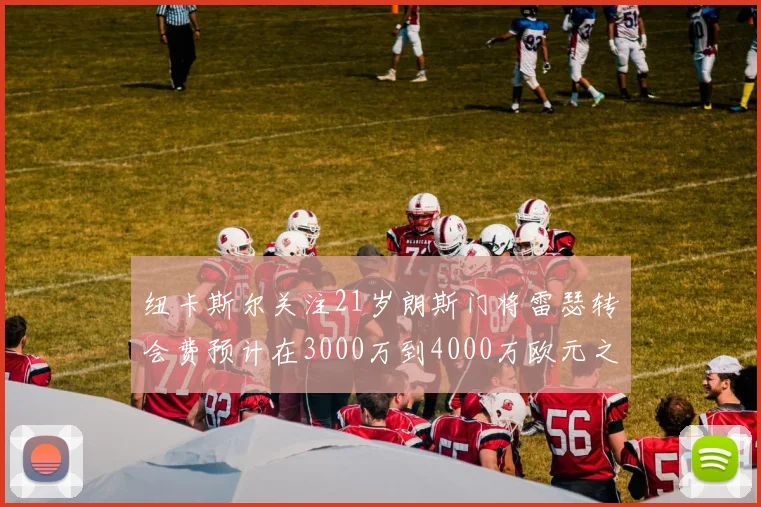 纽卡斯尔关注21岁朗斯门将雷瑟转会费预计在3000万到4000万欧元之间