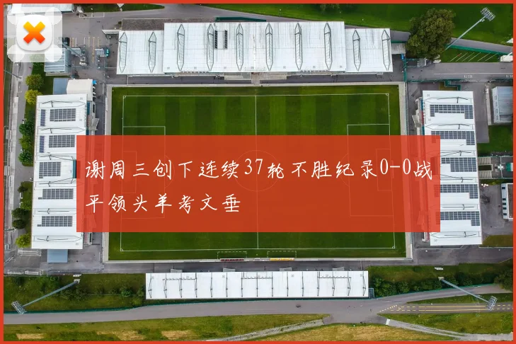 谢周三创下连续37轮不胜纪录0-0战平领头羊考文垂