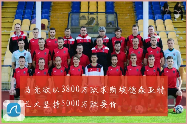 马竞欲以3800万欧求购埃德森亚特兰大坚持5000万欧要价