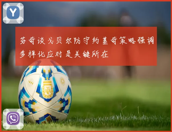 芬奇谈戈贝尔防守约基奇策略强调多样化应对是关键所在