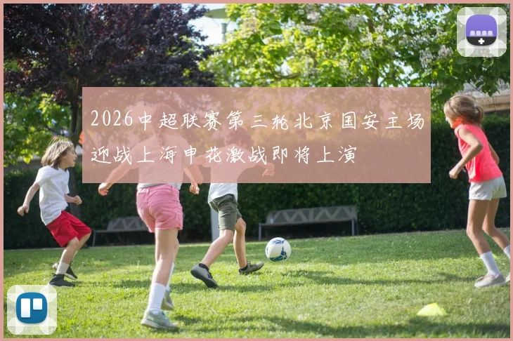 2026中超联赛第三轮北京国安主场迎战上海申花激战即将上演