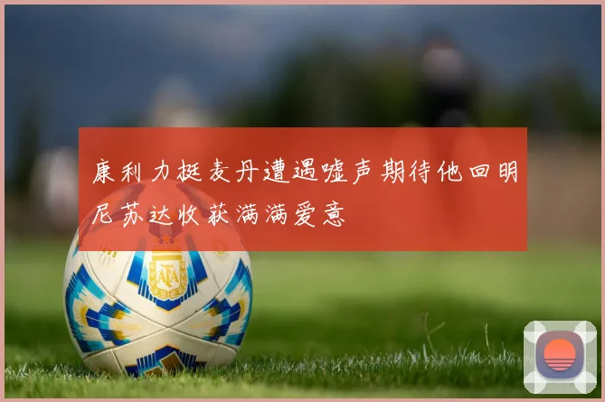 康利力挺麦丹遭遇嘘声期待他回明尼苏达收获满满爱意