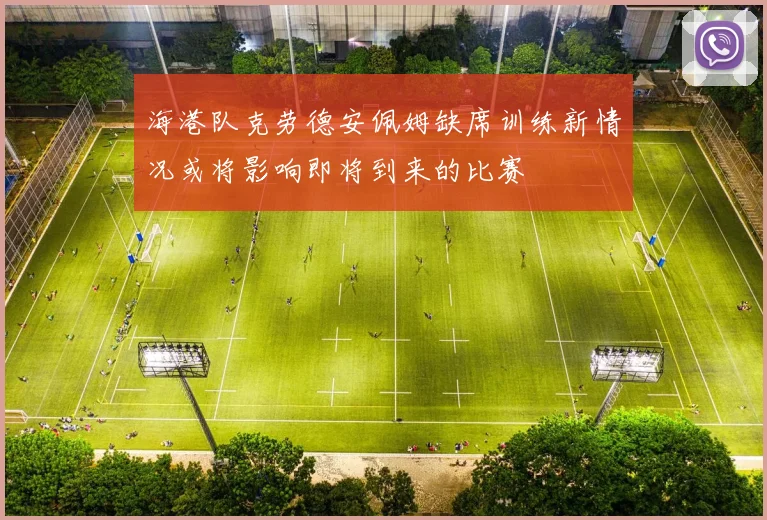 海港队克劳德安佩姆缺席训练新情况或将影响即将到来的比赛
